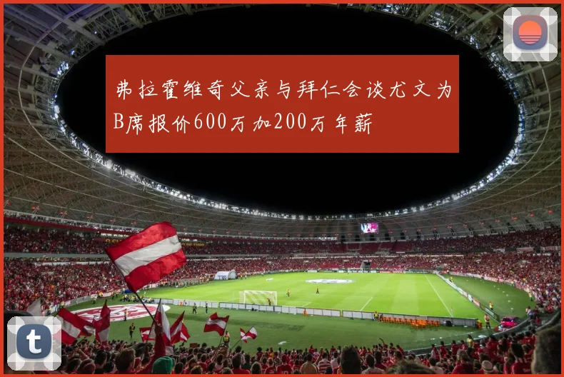 弗拉霍维奇父亲与拜仁会谈尤文为B席报价600万加200万年薪