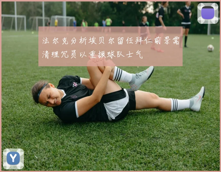 法尔克分析埃贝尔留任拜仁前景需清理冗员以重振球队士气